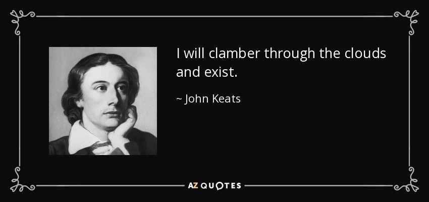 I will clamber through the clouds and exist. - John Keats