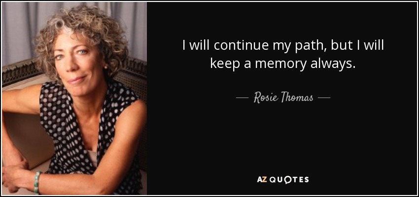 I will continue my path, but I will keep a memory always. - Rosie Thomas