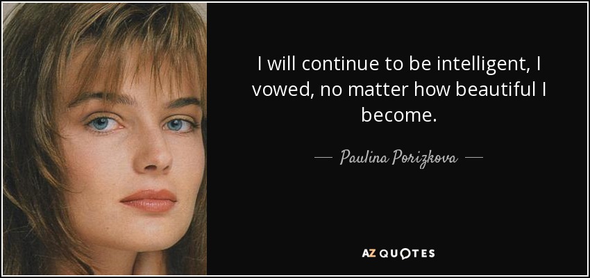 I will continue to be intelligent, I vowed, no matter how beautiful I become. - Paulina Porizkova