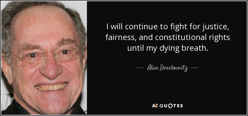 I will continue to fight for justice, fairness, and constitutional rights until my dying breath. - Alan Dershowitz