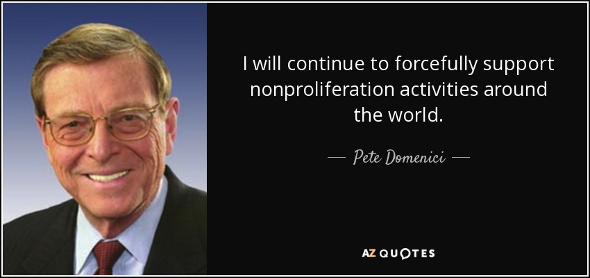 I will continue to forcefully support nonproliferation activities around the world. - Pete Domenici