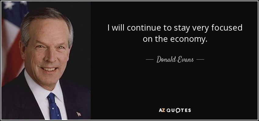 I will continue to stay very focused on the economy. - Donald Evans