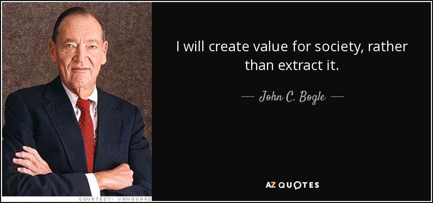 I will create value for society, rather than extract it. - John C. Bogle