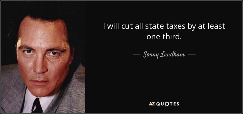 I will cut all state taxes by at least one third. - Sonny Landham