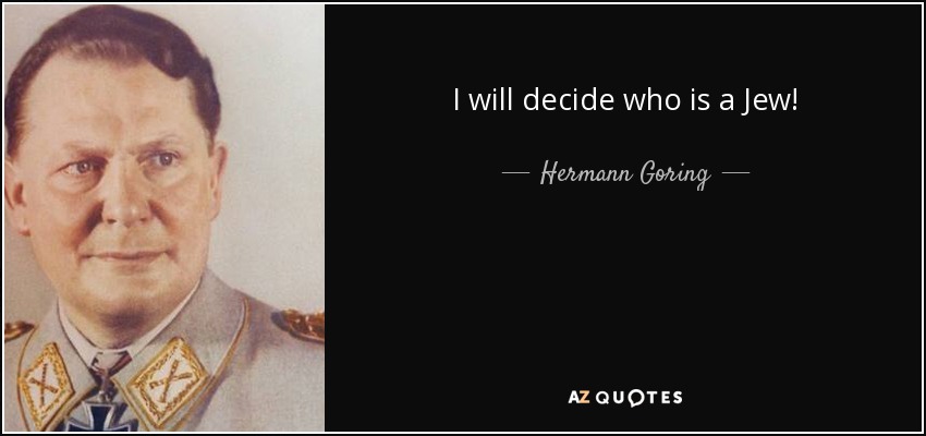 I will decide who is a Jew! - Hermann Goring