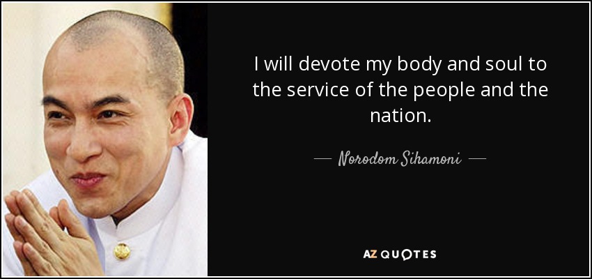 I will devote my body and soul to the service of the people and the nation. - Norodom Sihamoni