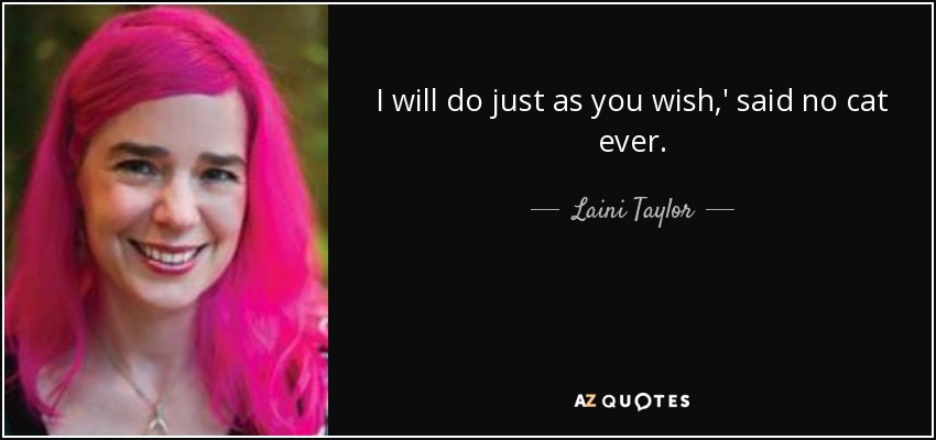 I will do just as you wish,' said no cat ever. - Laini Taylor