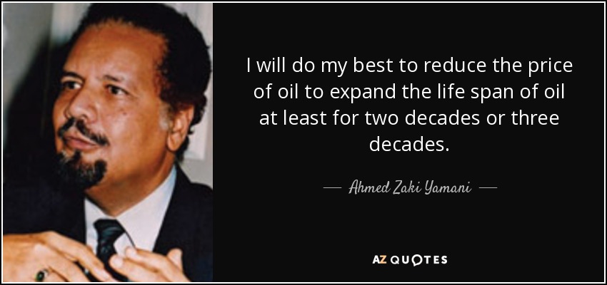 I will do my best to reduce the price of oil to expand the life span of oil at least for two decades or three decades. - Ahmed Zaki Yamani