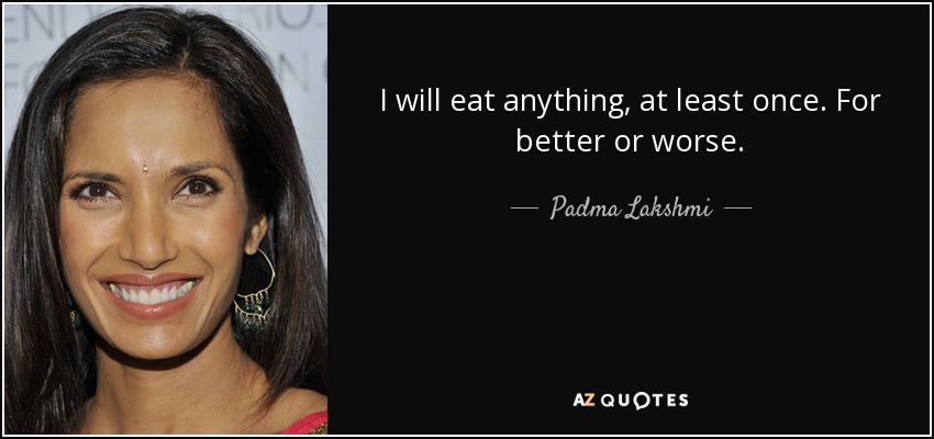 I will eat anything, at least once. For better or worse. - Padma Lakshmi