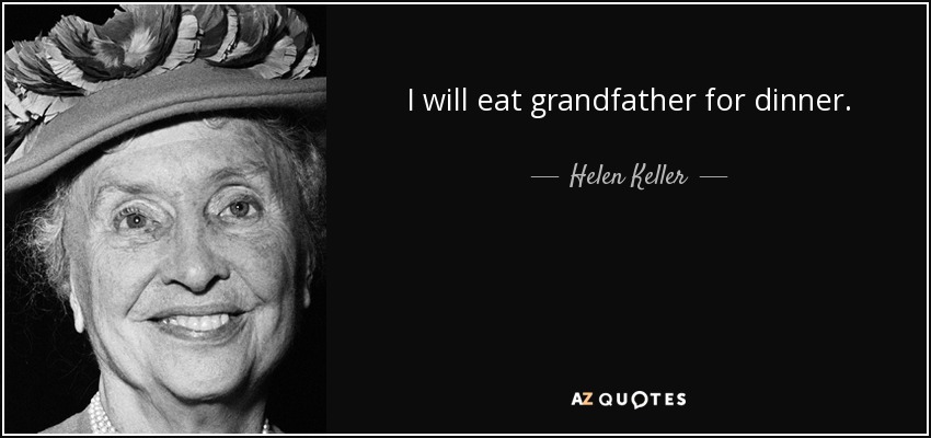 I will eat grandfather for dinner. - Helen Keller