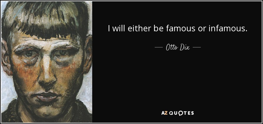 I will either be famous or infamous. - Otto Dix