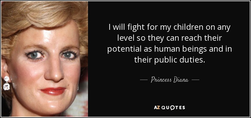 I will fight for my children on any level so they can reach their potential as human beings and in their public duties. - Princess Diana