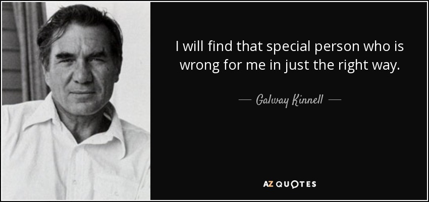 I will find that special person who is wrong for me in just the right way. - Galway Kinnell