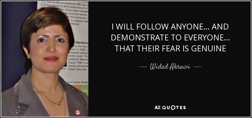 I WILL FOLLOW ANYONE... AND DEMONSTRATE TO EVERYONE... THAT THEIR FEAR IS GENUINE - Widad Akrawi