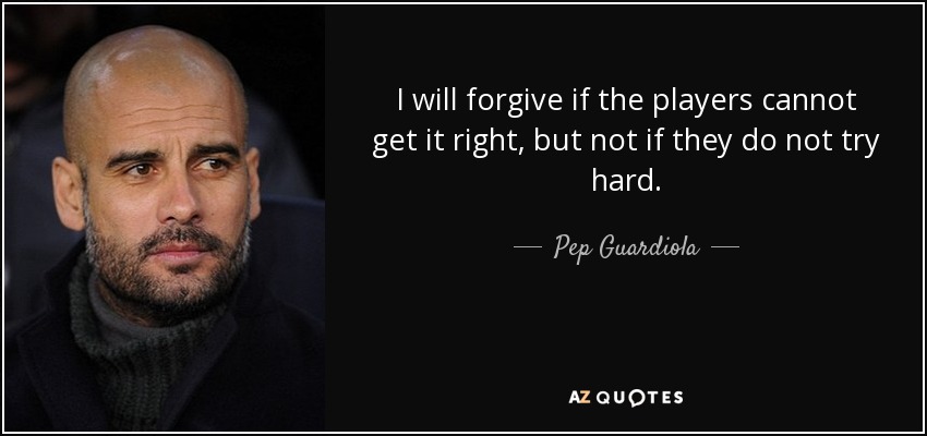 quote i will forgive if the players cannot get it right but not if they do not try hard pep guardiola 71 92 41
