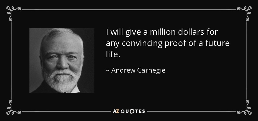 I will give a million dollars for any convincing proof of a future life. - Andrew Carnegie