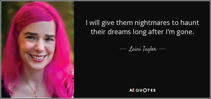 I will give them nightmares to haunt their dreams long after I'm gone. - Laini Taylor