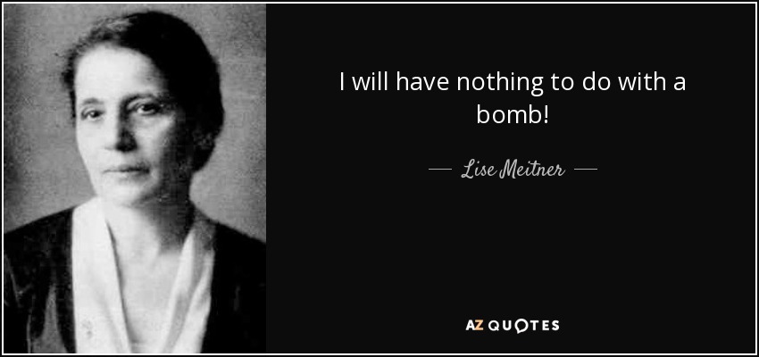 I will have nothing to do with a bomb! - Lise Meitner
