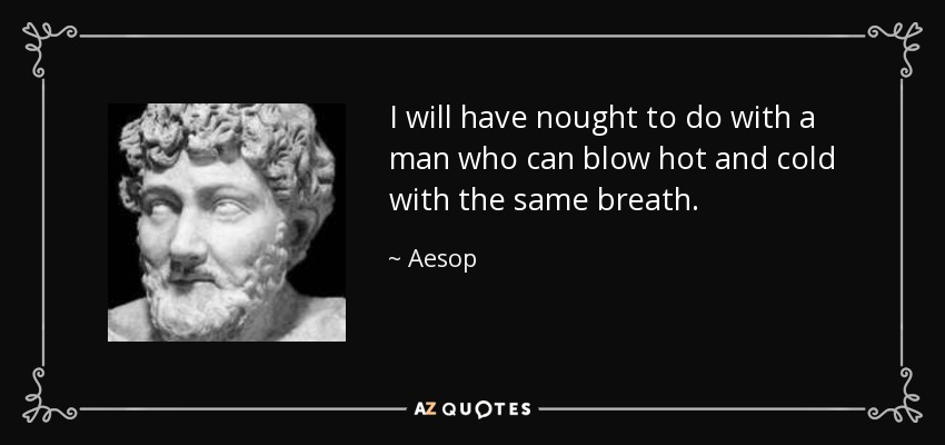 I will have nought to do with a man who can blow hot and cold with the same breath. - Aesop