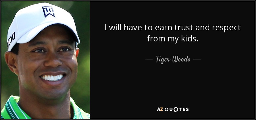 I will have to earn trust and respect from my kids. - Tiger Woods