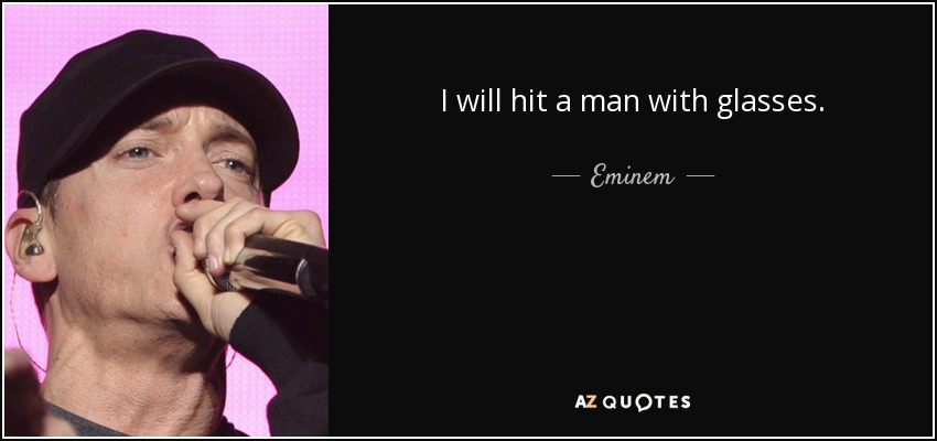 I will hit a man with glasses. - Eminem