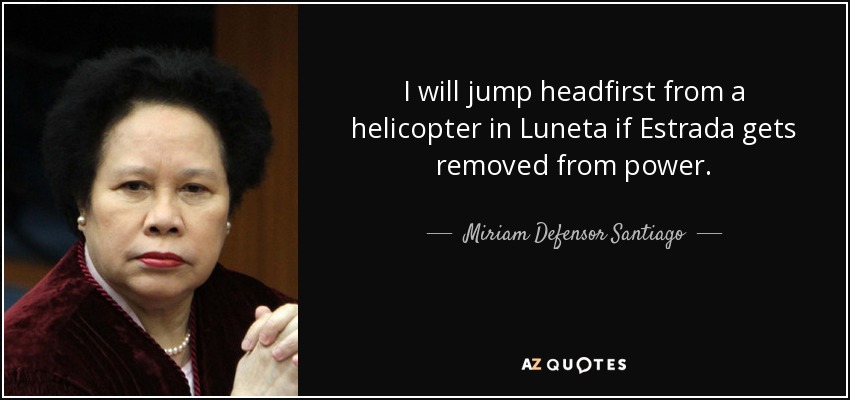 I will jump headfirst from a helicopter in Luneta if Estrada gets removed from power. - Miriam Defensor Santiago