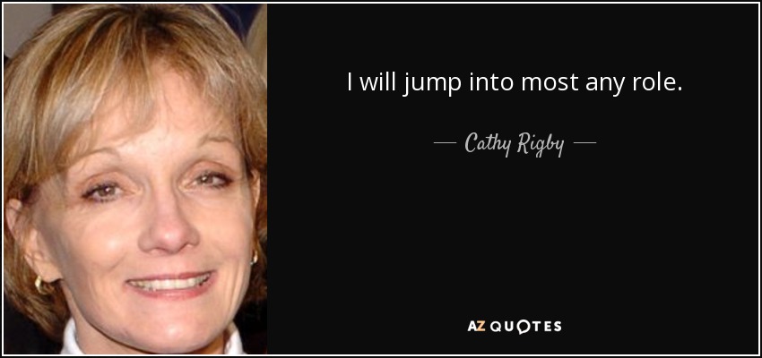 I will jump into most any role. - Cathy Rigby