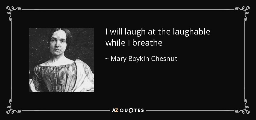 I will laugh at the laughable while I breathe - Mary Boykin Chesnut