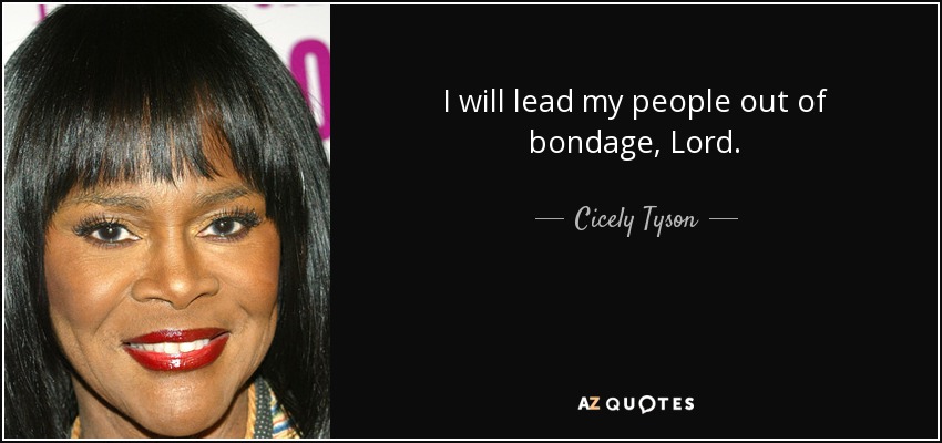 I will lead my people out of bondage, Lord. - Cicely Tyson