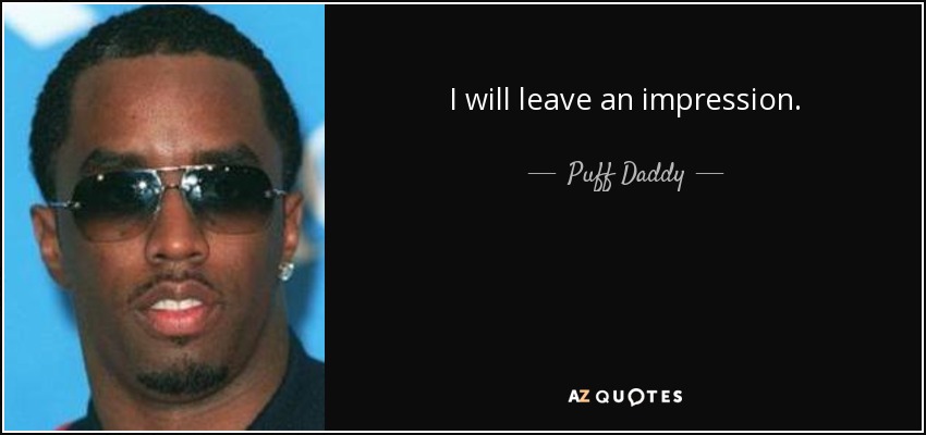 I will leave an impression. - Puff Daddy