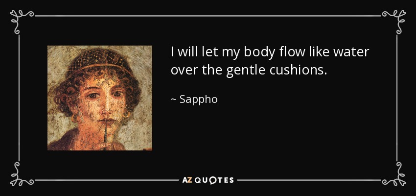 I will let my body flow like water over the gentle cushions. - Sappho