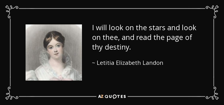 I will look on the stars and look on thee, and read the page of thy destiny. - Letitia Elizabeth Landon