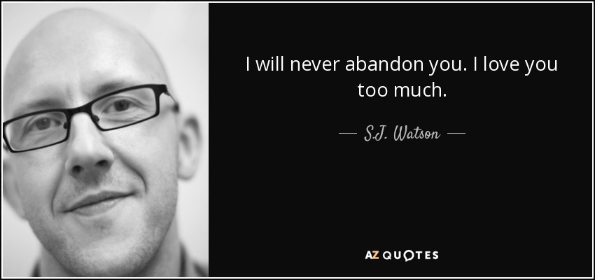 I will never abandon you. I love you too much. - S.J. Watson