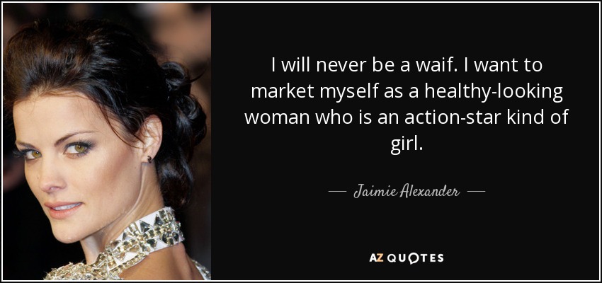 I will never be a waif. I want to market myself as a healthy-looking woman who is an action-star kind of girl. - Jaimie Alexander