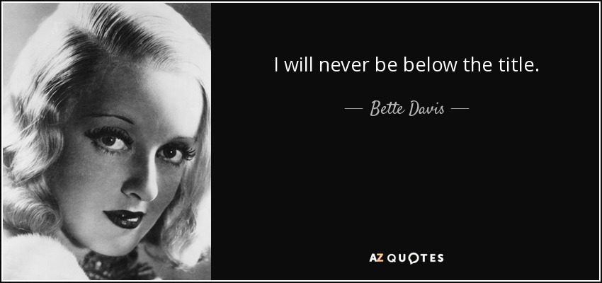 I will never be below the title. - Bette Davis
