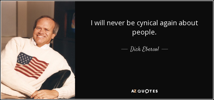 I will never be cynical again about people. - Dick Ebersol