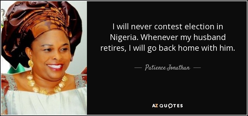 I will never contest election in Nigeria. Whenever my husband retires, I will go back home with him. - Patience Jonathan