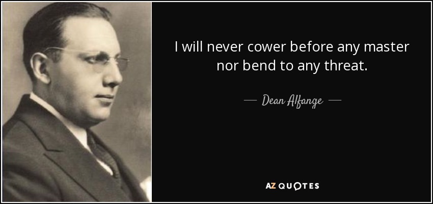 I will never cower before any master nor bend to any threat. - Dean Alfange