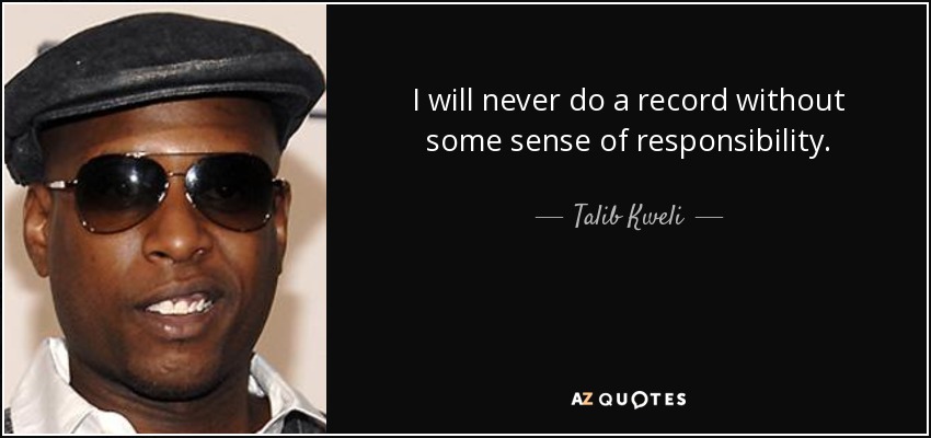 I will never do a record without some sense of responsibility. - Talib Kweli