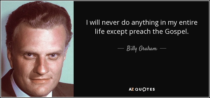 I will never do anything in my entire life except preach the Gospel. - Billy Graham