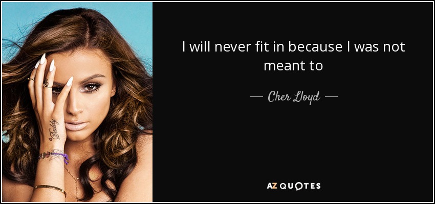 I will never fit in because I was not meant to - Cher Lloyd