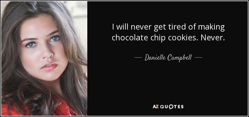 I will never get tired of making chocolate chip cookies. Never. - Danielle Campbell