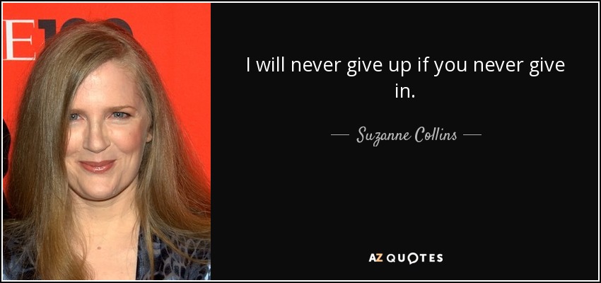 I will never give up if you never give in. - Suzanne Collins