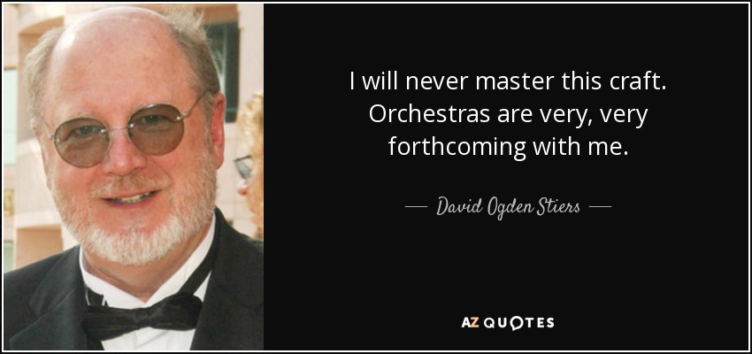 I will never master this craft. Orchestras are very, very forthcoming with me. - David Ogden Stiers