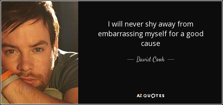I will never shy away from embarrassing myself for a good cause - David Cook