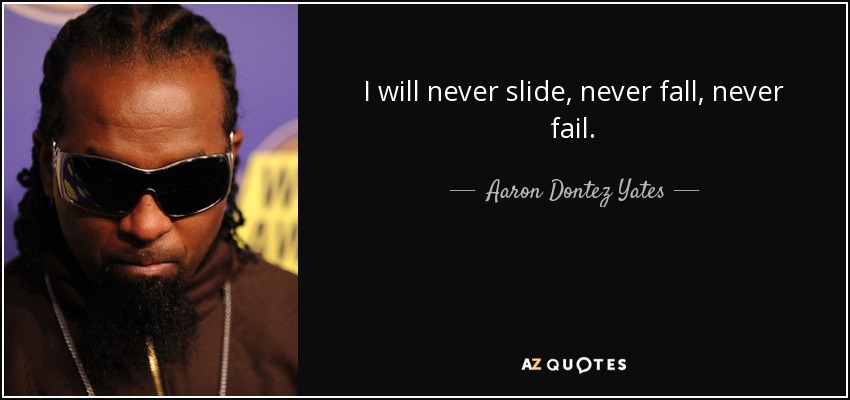 I will never slide, never fall, never fail. - Aaron Dontez Yates