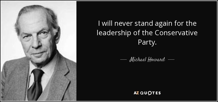 I will never stand again for the leadership of the Conservative Party. - Michael Howard