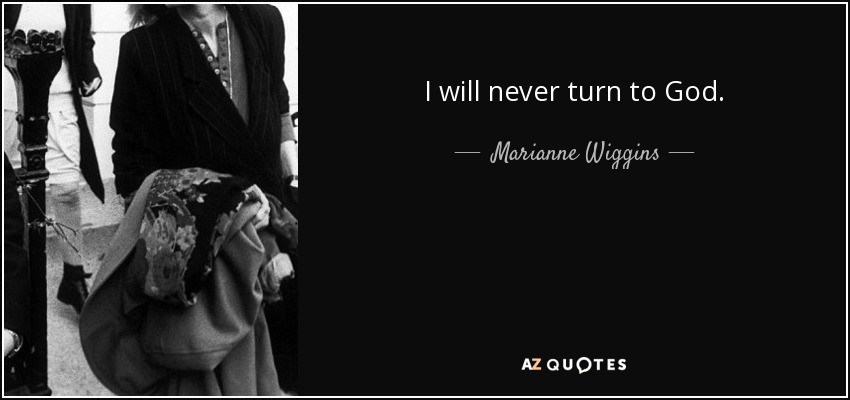 I will never turn to God. - Marianne Wiggins