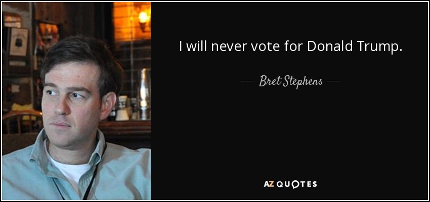 I will never vote for Donald Trump. - Bret Stephens