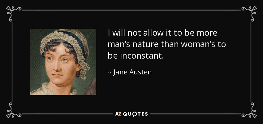 I will not allow it to be more man's nature than woman's to be inconstant. - Jane Austen
